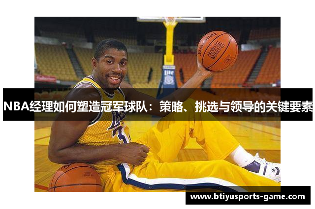 NBA经理如何塑造冠军球队：策略、挑选与领导的关键要素