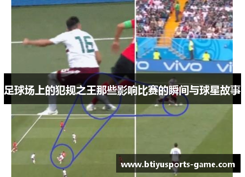 足球场上的犯规之王那些影响比赛的瞬间与球星故事
