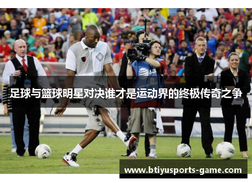 足球与篮球明星对决谁才是运动界的终极传奇之争