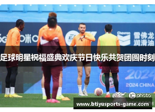 足球明星祝福盛典欢庆节日快乐共贺团圆时刻