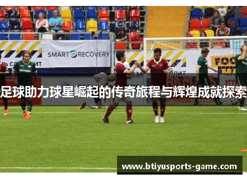 足球助力球星崛起的传奇旅程与辉煌成就探索