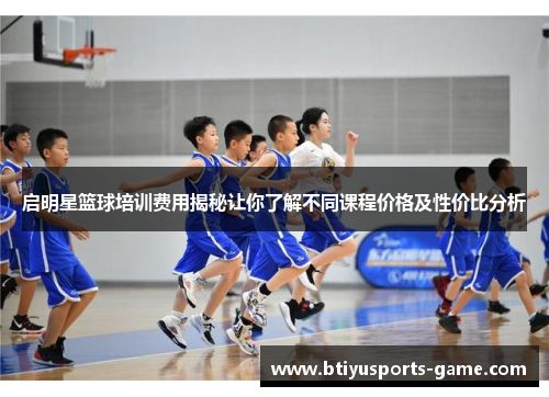启明星篮球培训费用揭秘让你了解不同课程价格及性价比分析