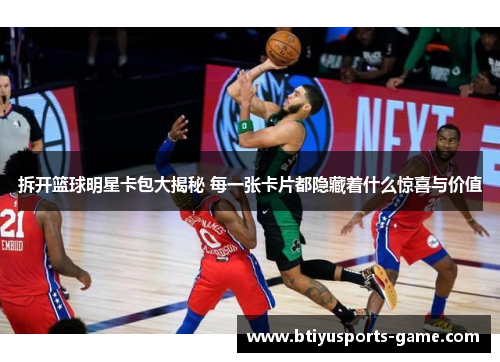 拆开篮球明星卡包大揭秘 每一张卡片都隐藏着什么惊喜与价值