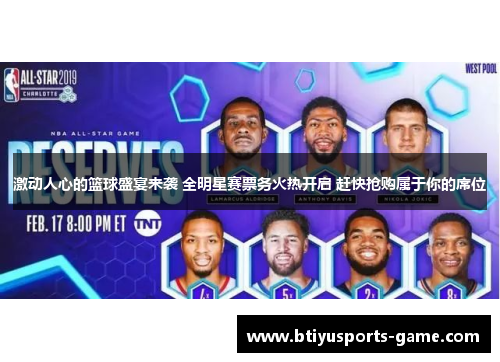 激动人心的篮球盛宴来袭 全明星赛票务火热开启 赶快抢购属于你的席位