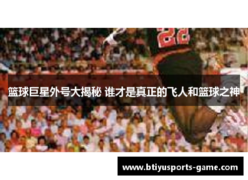 篮球巨星外号大揭秘 谁才是真正的飞人和篮球之神