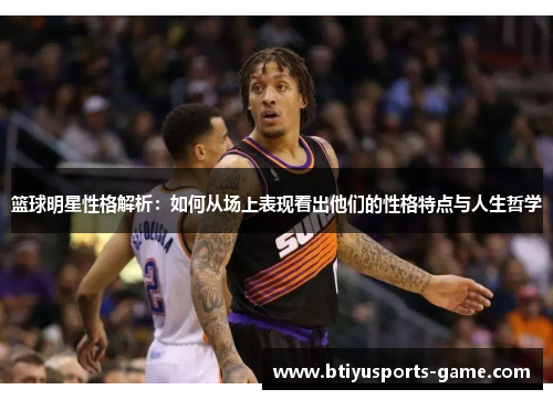 篮球明星性格解析：如何从场上表现看出他们的性格特点与人生哲学