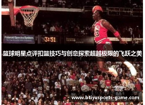 篮球明星点评扣篮技巧与创意探索超越极限的飞跃之美