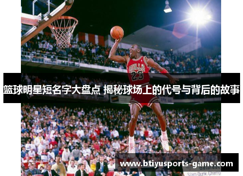 篮球明星短名字大盘点 揭秘球场上的代号与背后的故事