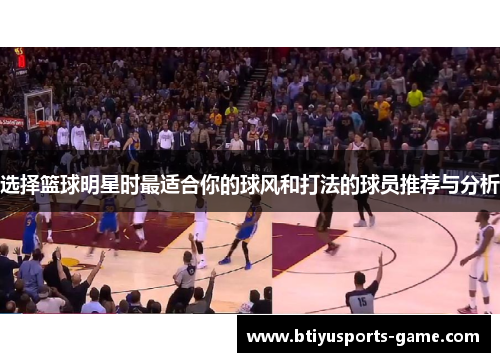 选择篮球明星时最适合你的球风和打法的球员推荐与分析