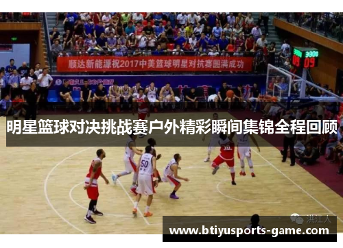 明星篮球对决挑战赛户外精彩瞬间集锦全程回顾